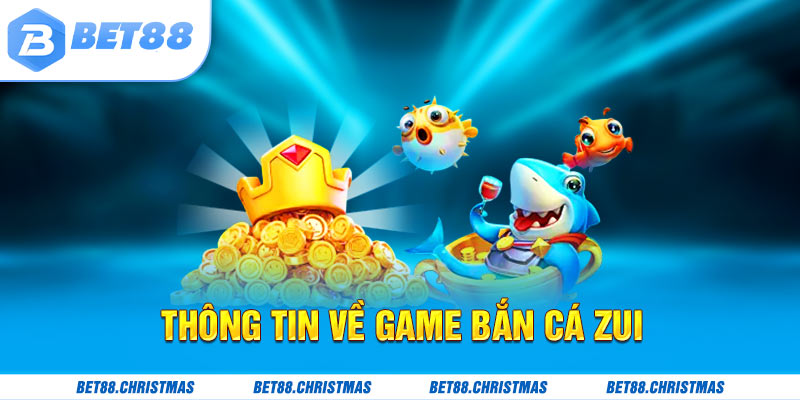 Thông tin tổng quan về game bắn cá zui