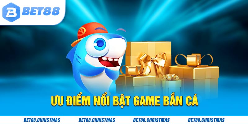 Ưu điểm nổi bật tựa game bắn cá